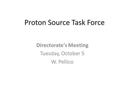 Proton Source Task Force Directorate's Meeting Tuesday, October 5 W. Pellico.
