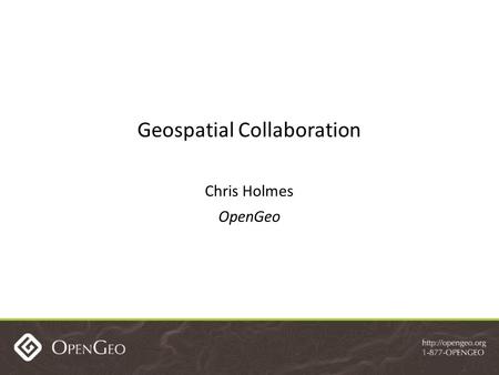 Geospatial Collaboration Chris Holmes OpenGeo. Agenda Background GeoNode TsuDAT/Risiko USGS NHD Editing and Versioning.