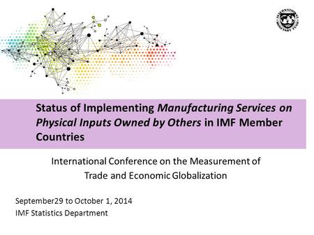 International Conference on the Measurement of Trade and Economic Globalization September29 to October 1, 2014 IMF Statistics Department Status of Implementing.
