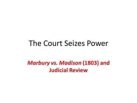 The Court Seizes Power Marbury vs. Madison (1803) and Judicial Review.
