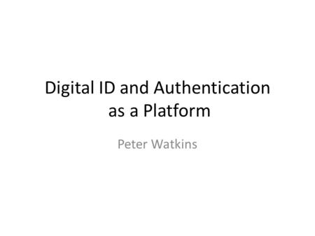 Digital ID and Authentication as a Platform Peter Watkins.