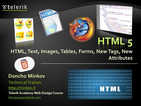 HTML, Text, Images, Tables, Forms, New Tags, New Attributes Doncho Minkov Telerik Academy Web Design Course html5course.telerik.com Technical Trainer
