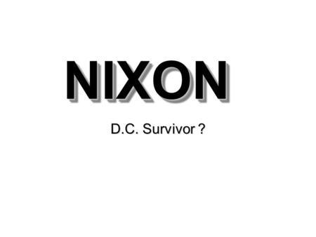 NIXONNIXON D.C. Survivor ?. Campaigning in ’68 & ‘72 1968- Riots, armed guards, protests… –MLK, April –RFK, June –Dems Divide… –Nixon squeeker 1972- Victory.