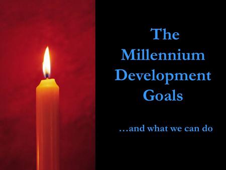 The Millennium Development Goals …and what we can do.