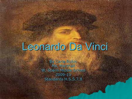 Leonardo Da Vinci By Carla Rubio Ms. Marshall W. Stiern Middle School 2009-10 Standards H.S.S.7.8.