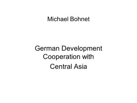 Michael Bohnet German Development Cooperation with Central Asia.