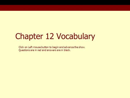 Chapter 12 Vocabulary Click on Left mouse button to begin and advance the show. Questions are in red and answers are in black.