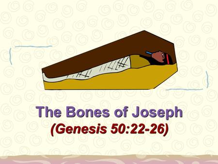 The Bones of Joseph (Genesis 50:22-26). 2 Bones of Joseph: FAITH Heb. 11:22; Gen. 50:25; Exo. 13:19; Josh. 24:32 Joseph had faith in God’s promises, Heb.