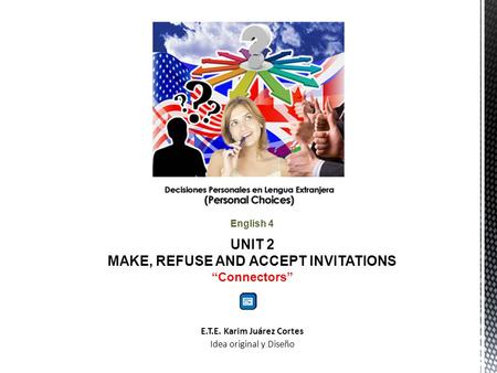 English 4 UNIT 2 MAKE, REFUSE AND ACCEPT INVITATIONS “Connectors” E.T.E. Karim Juárez Cortes Idea original y Diseño.