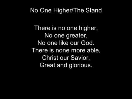 No One Higher/The Stand Verse 1 There is no one higher, No one greater, No one like our God. There is none more able, Christ our Savior, Great and glorious.