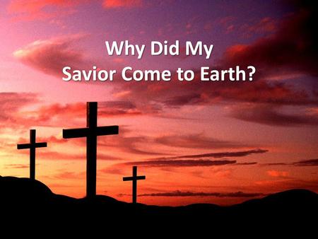 Why Did My Savior Come to Earth?. Why Did My Savior Come? It was not to eradicate disease (Acts 2:22; 10:38) It was not to remove poverty (Lk. 4:18-19)