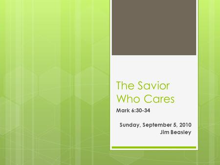 The Savior Who Cares Mark 6:30-34 Sunday, September 5, 2010 Jim Beasley.