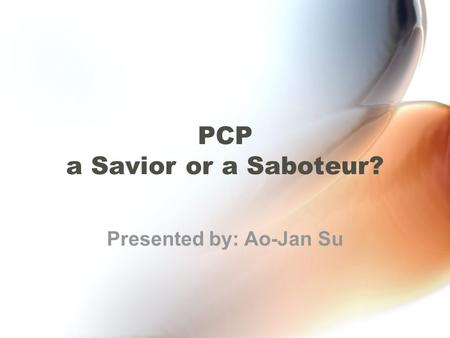 PCP a Savior or a Saboteur? Presented by: Ao-Jan Su.