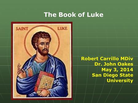 The Book of Luke Robert Carrillo MDiv Dr. John Oakes May 3, 2014 San Diego State University.