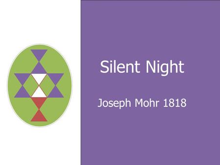 Silent Night Joseph Mohr 1818. Silent night, holy night! All is calm, All is bright, Round yon Virgin, Mother and Child Verse 1.