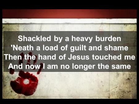 Shackled by a heavy burden 'Neath a load of guilt and shame
