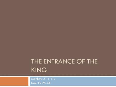 THE ENTRANCE OF THE KING Matthew 21:1-11; Luke 19:28-44.