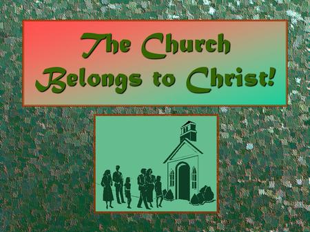 The Church Belongs to Christ!. The Church Belongs to Christ Because… He built itHe built it (Matthew 16:18)