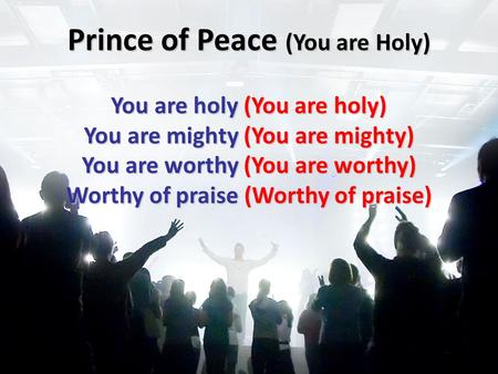 Prince of Peace (You are Holy) You are holy (You are holy) You are mighty (You are mighty) You are worthy (You are worthy) Worthy of praise (Worthy of.