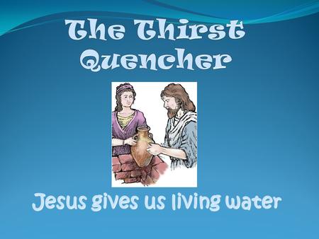 Jesus gives us living water Today’s Bible Verse Jesus answered, Everyone who drinks this water will be thirsty again, but whoever drinks the water I.