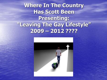 Where In The Country Has Scott Been Presenting: “Leaving The Gay Lifestyle” 2009 – 2012 ????