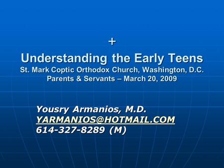 + Understanding the Early Teens St. Mark Coptic Orthodox Church, Washington, D.C. Parents & Servants – March 20, 2009 Yousry Armanios, M.D.