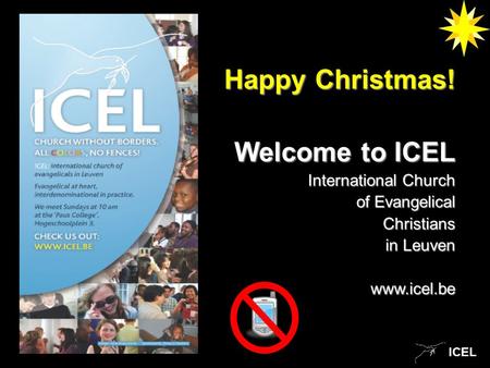 ICEL Happy Christmas! Welcome to ICEL International Church of Evangelical of Evangelical Christians Christians in Leuven www.icel.be.