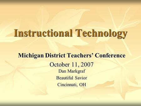 Instructional Technology Michigan District Teachers’ Conference October 11, 2007 Dan Markgraf Beautiful Savior Cincinnati, OH.