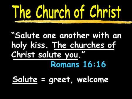 “Salute one another with an holy kiss. The churches of Christ salute you.” Romans 16:16 Salute Salute = greet, welcome.