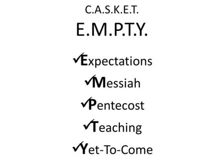 C.A.S.K.E.T. E.M.P.T.Y. E xpectations M essiah P entecost T eaching Y et-To-Come.