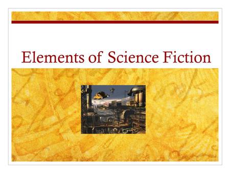 Elements of Science Fiction. Realistic and fantastic details Grounded in science Usually set in the future Unknown inventions Makes a serious comment.