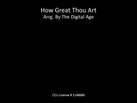 How Great Thou Art Arrg. By The Digital Age CCLI License # 1148680.