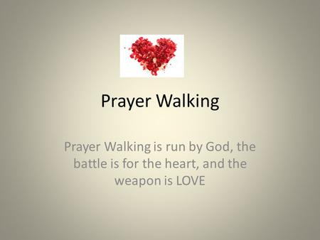 Prayer Walking Prayer Walking is run by God, the battle is for the heart, and the weapon is LOVE.