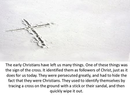 The early Christians have left us many things. One of these things was the sign of the cross. It identified them as followers of Christ, just as it does.