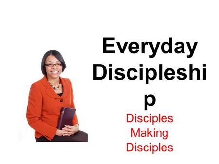 Everyday Discipleshi p Disciples Making Disciples.