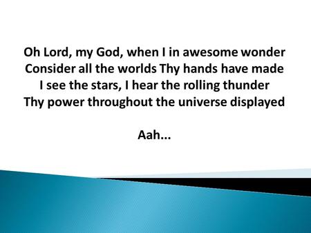 Oh Lord, my God, when I in awesome wonder Consider all the worlds Thy hands have made I see the stars, I hear the rolling thunder Thy power throughout.