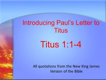 Introducing Paul’s Letter to Titus Titus 1:1-4 All quotations from the New King James Version of the Bible.