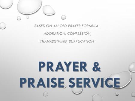PRAYER & PRAISE SERVICE BASED ON AN OLD PRAYER FORMULA: ADORATION, CONFESSION, THANKSGIVING, SUPPLICATION.