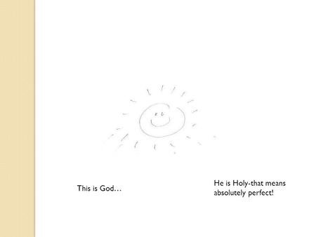 This is God… He is Holy-that means absolutely perfect!