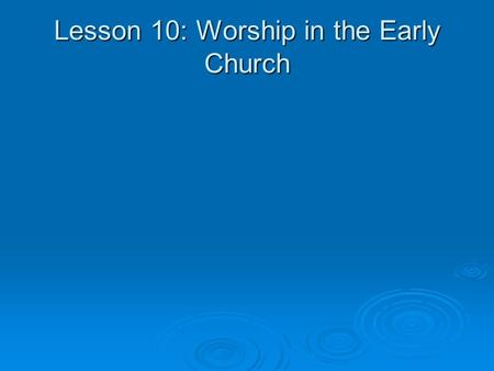 Lesson 10: Worship in the Early Church. On the day called Sunday there is a gathering together in the same place of all who live in a given city or rural.
