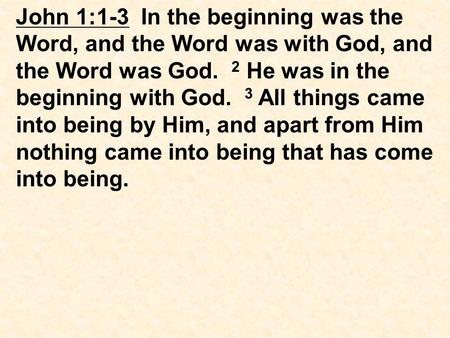John 1:1-3 In the beginning was the Word, and the Word was with God, and the Word was God. 2 He was in the beginning with God. 3 All things came into being.