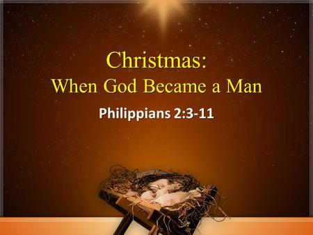 Christmas: When God Became a Man Philippians 2:3-11.
