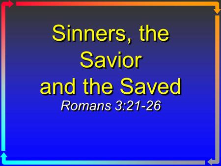 Sinners, the Savior and the Saved Romans 3:21-26.