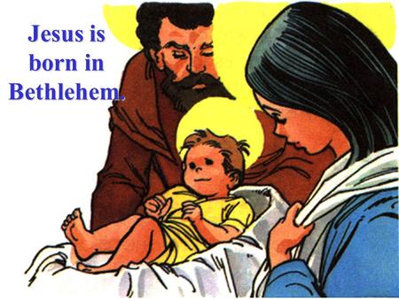 Jesus is born in Bethlehem. Mary & her spouse, Joseph, went to Bethlehem to register because his family came from that town.