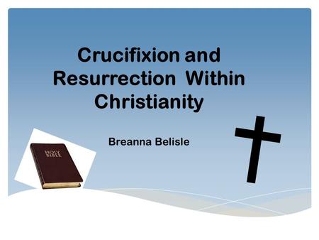 Crucifixion and Resurrection Within Christianity Breanna Belisle.