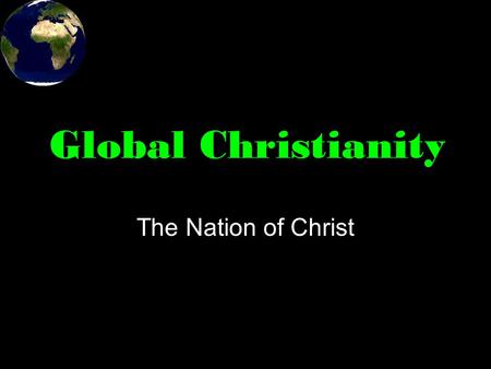 Global Christianity The Nation of Christ. Large corporations and even the Internet are causing some to rethink the idea of nations. Christians have always.