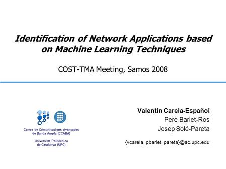 Centre de Comunicacions Avançades de Banda Ampla (CCABA) Universitat Politècnica de Catalunya (UPC) Identification of Network Applications based on Machine.