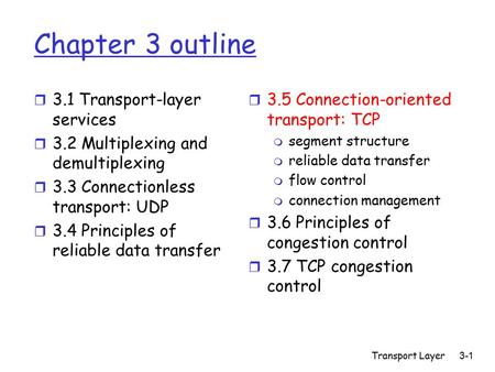 Transport Layer 3-1 Chapter 3 outline r 3.1 Transport-layer services r 3.2 Multiplexing and demultiplexing r 3.3 Connectionless transport: UDP r 3.4 Principles.