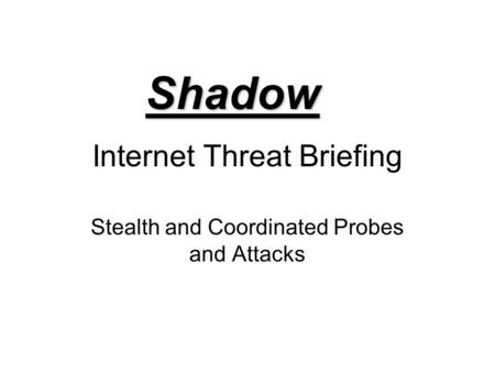 Internet Threat Briefing Stealth and Coordinated Probes and Attacks Shadow.