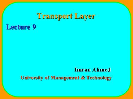 1 Transport Layer Lecture 9 Imran Ahmed University of Management & Technology.